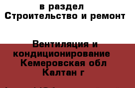  в раздел : Строительство и ремонт » Вентиляция и кондиционирование . Кемеровская обл.,Калтан г.